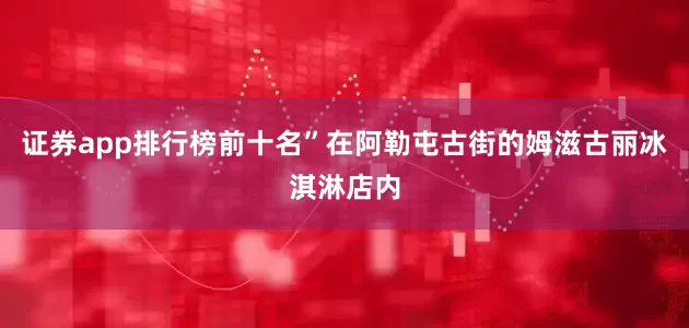 证券app排行榜前十名”在阿勒屯古街的姆滋古丽冰淇淋店内