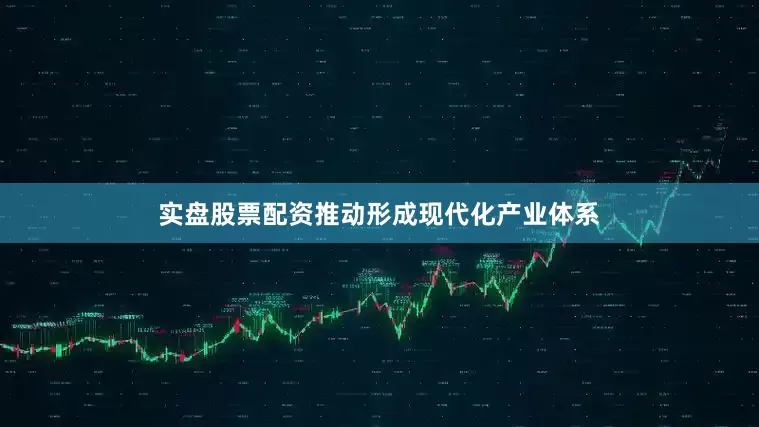 实盘股票配资推动形成现代化产业体系