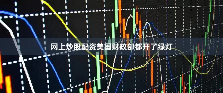 网上炒股配资美国财政部都开了绿灯
