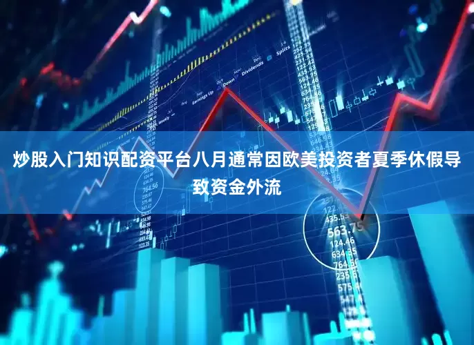 炒股入门知识配资平台八月通常因欧美投资者夏季休假导致资金外流