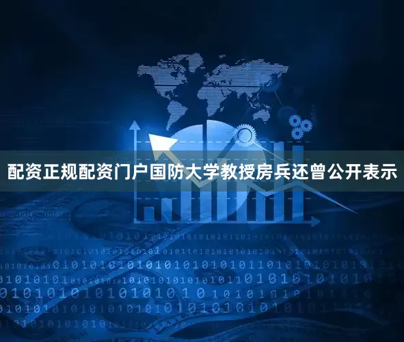 配资正规配资门户国防大学教授房兵还曾公开表示