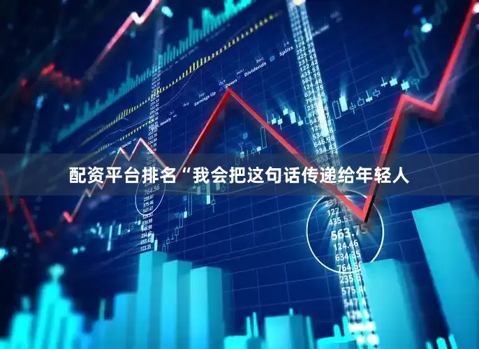 配资平台排名“我会把这句话传递给年轻人