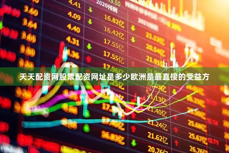 天天配资网股票配资网址是多少欧洲是最直接的受益方