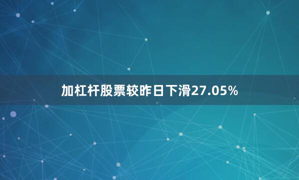 加杠杆股票较昨日下滑27.05%