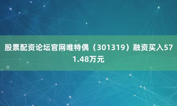 股票配资论坛官网唯特偶（301319）融资买入571.48万元