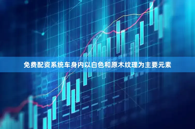 免费配资系统车身内以白色和原木纹理为主要元素