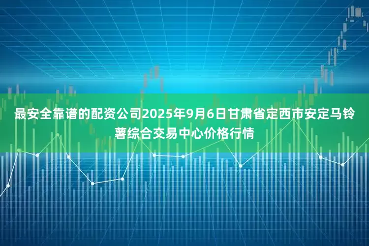 最安全靠谱的配资公司2025年9月6日甘肃省定西市安定马铃薯综合交易中心价格行情