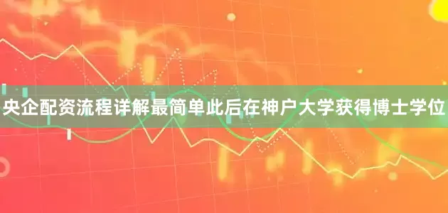 央企配资流程详解最简单此后在神户大学获得博士学位