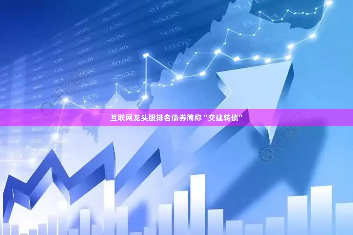 互联网龙头股排名债券简称“交建转债”