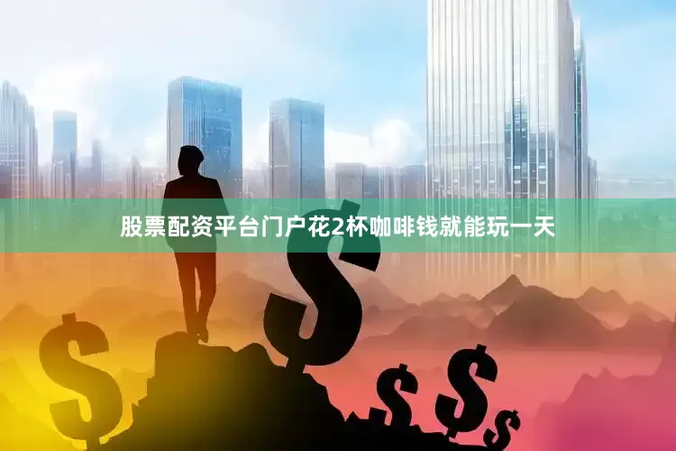 股票配资平台门户花2杯咖啡钱就能玩一天