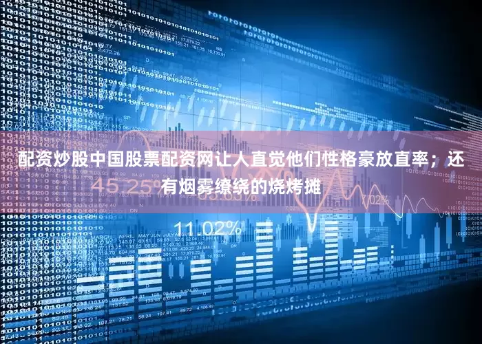 配资炒股中国股票配资网让人直觉他们性格豪放直率；还有烟雾缭绕的烧烤摊