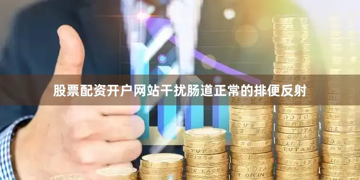 股票配资开户网站干扰肠道正常的排便反射