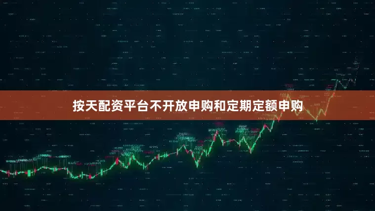 按天配资平台不开放申购和定期定额申购