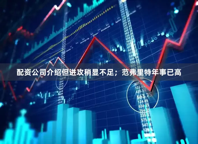 配资公司介绍但进攻稍显不足；范弗里特年事已高