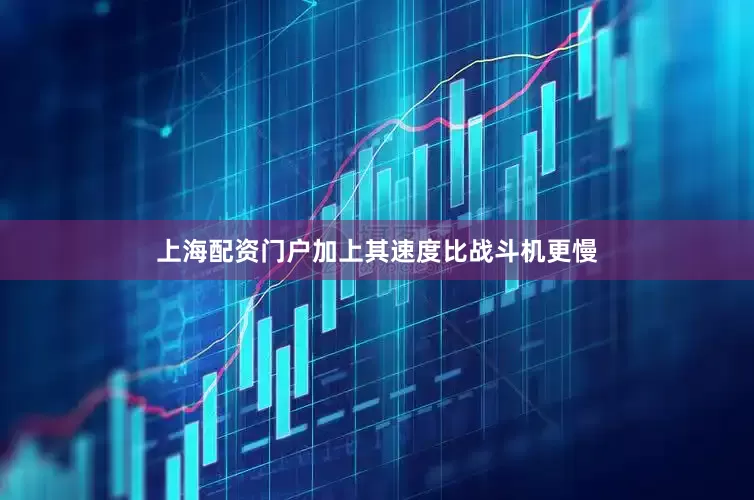 上海配资门户加上其速度比战斗机更慢