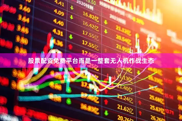 股票配资免费平台而是一整套无人机作战生态