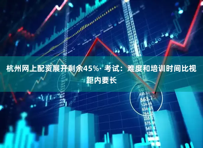 杭州网上配资展开剩余45%· 考试：难度和培训时间比视距内要长