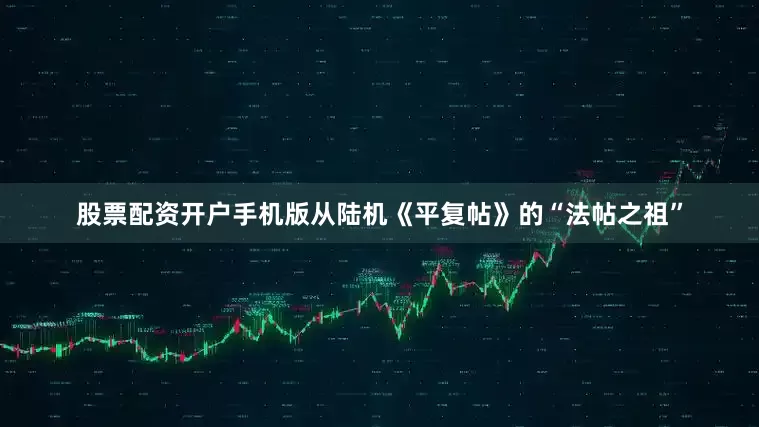 股票配资开户手机版从陆机《平复帖》的“法帖之祖”