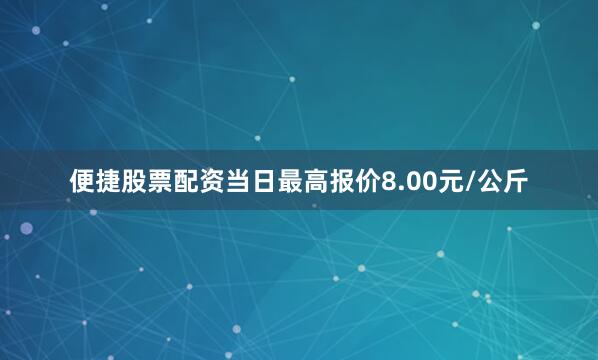 便捷股票配资当日最高报价8.00元/公斤