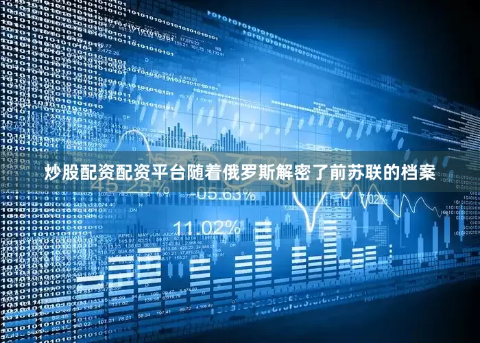 炒股配资配资平台随着俄罗斯解密了前苏联的档案
