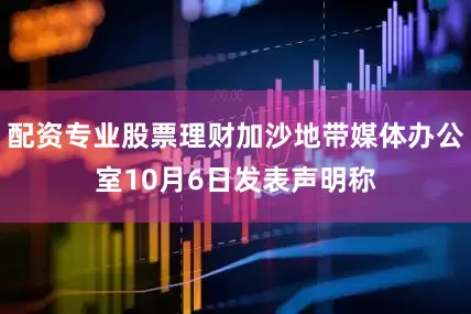 配资专业股票理财加沙地带媒体办公室10月6日发表声明称
