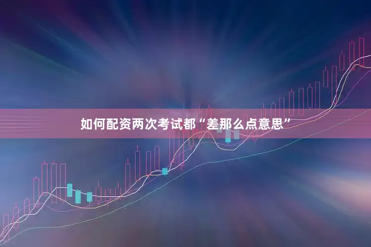 如何配资两次考试都“差那么点意思”